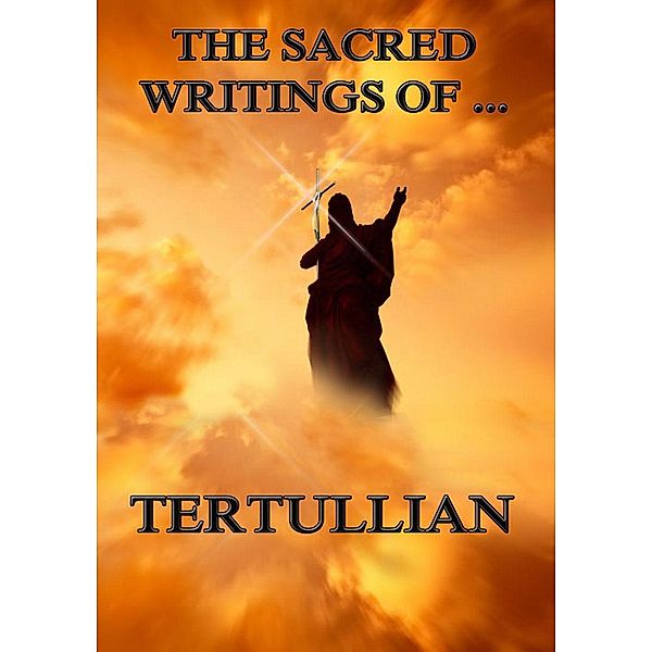 The Sacred Writings of Tertullian, Tertullian