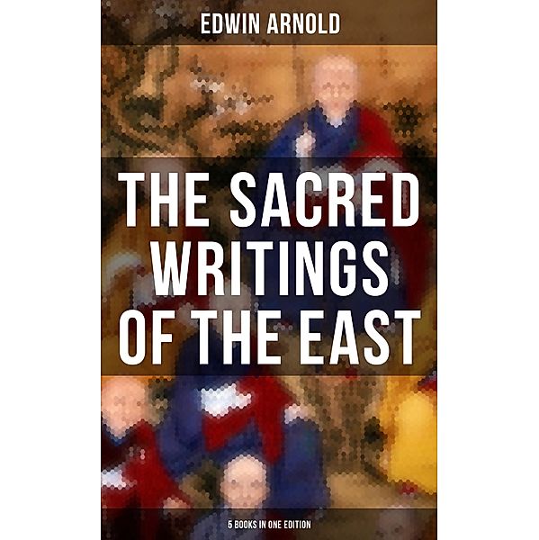 The Sacred Writings of the East - 5 Books in One Edition, Edwin Arnold