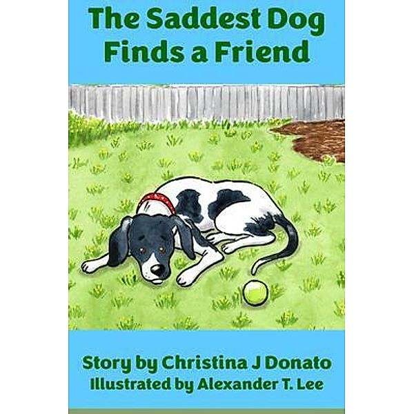 The Saddest Dog Finds a Friend / Left-Handed Author Publishing, Christina Donato, Alexander Lee