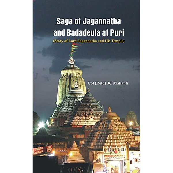 The Saga of Jagannatha and Badadeula at Puri (Story of Lord Jagannatha and his Temple), J C Mahanti (Retd)