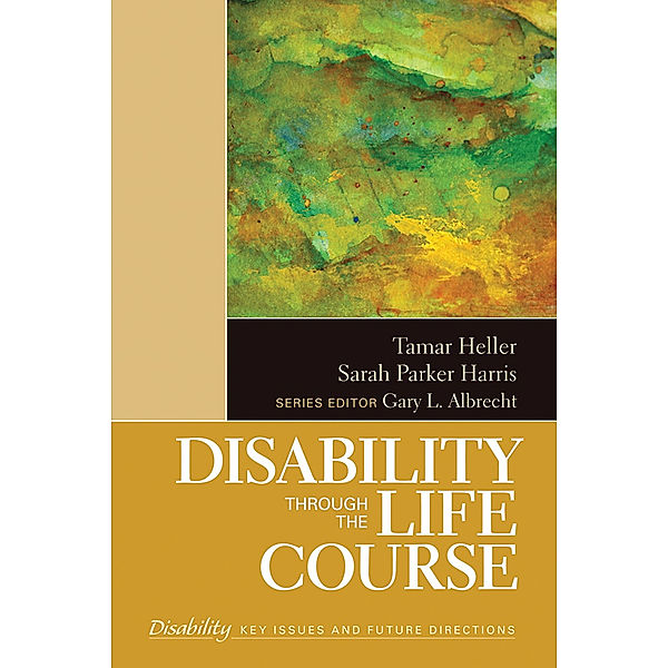 The SAGE Reference Series on Disability: Key Issues and Future Directions: Disability Through the Life Course, Tamar Heller, Sarah K. Parker Harris