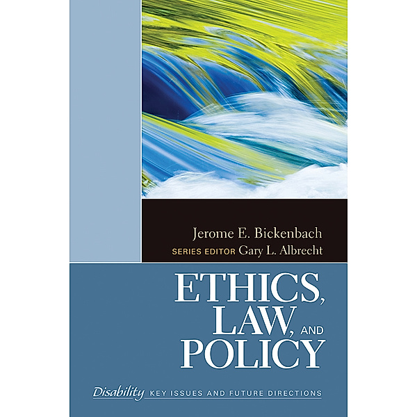 The SAGE Reference Series on Disability: Key Issues and Future Directions: Ethics, Law, and Policy, Jerome E. Bickenbach