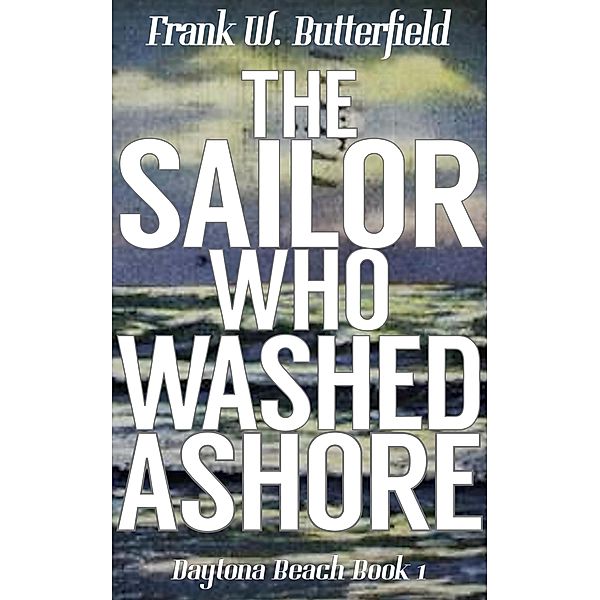 The Sailor Who Washed Ashore (Daytona Beach, #1) / Daytona Beach, Frank W. Butterfield