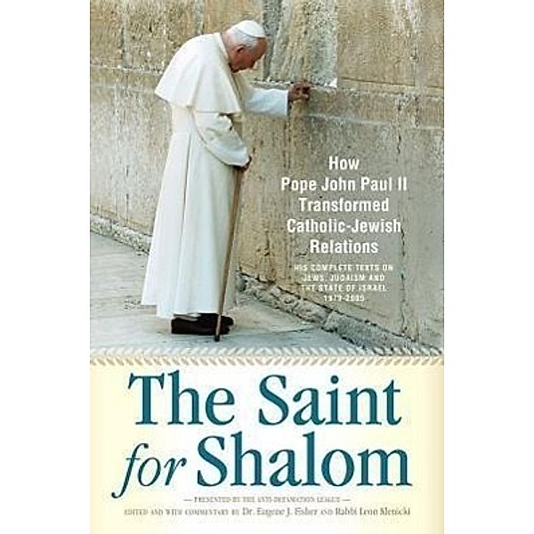 The Saint for Shalom: How Pope John Paul II Transformed Catholic-Jewish Relations: The Complete Texts 1979-2005