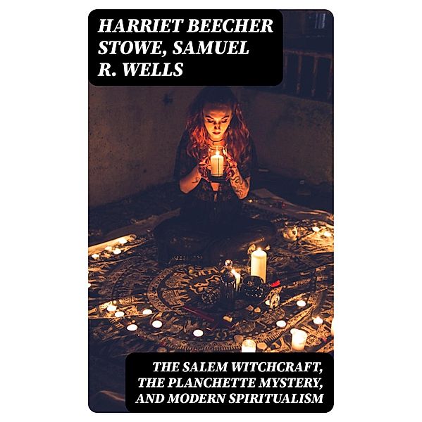 The Salem Witchcraft, the Planchette Mystery, and Modern Spiritualism, Harriet Beecher Stowe, Samuel R. Wells