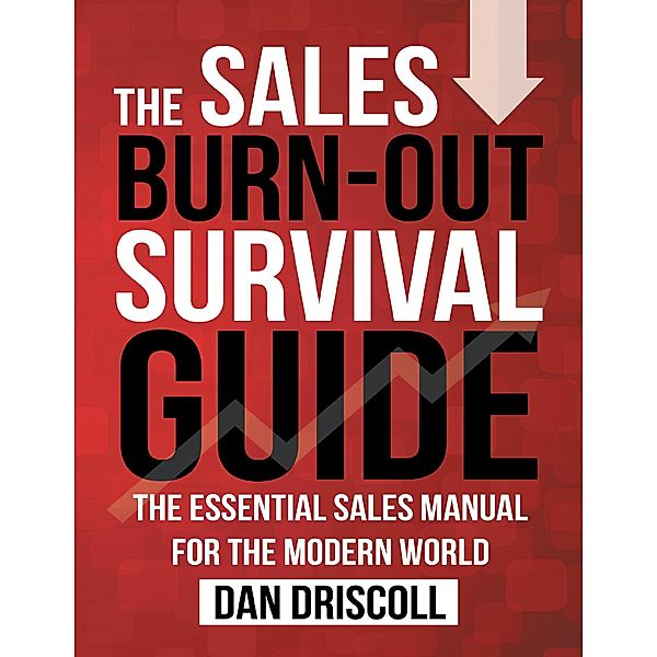 The Sales Burn-out Survival Guide: The Essential Sales Manual for the Modern World., Dan Driscoll