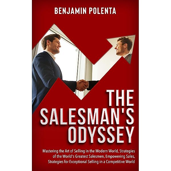 The Salesman's Odyssey: Mastering the Art of Selling in the Modern World, Strategies of the World's Greatest Salesmen, Benjamin Polenta