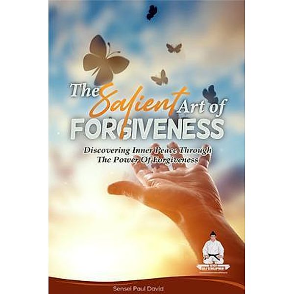The Salient Art of Forgiveness - Discovering Inner Peace Through the Power of Forgiveness / Sensei Self Development Mental Health Books Series, Sensei Paul David