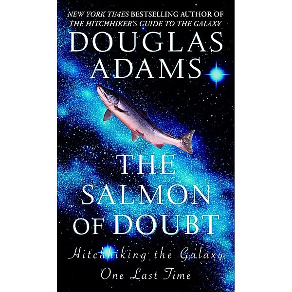 The Salmon of Doubt: Hitchhiking the Galaxy One Last Time, Douglas Adams