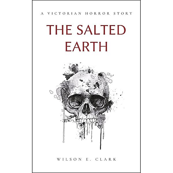 The Salted Earth (A Victorian Horror Story) / Death Takes a Corpse, Wilson E. Clark