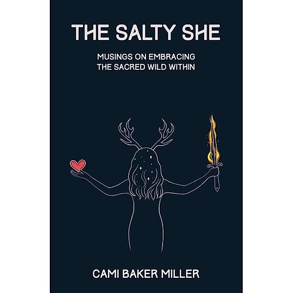 The Salty She: Musings on Embracing the Sacred Wild Within, Cami Baker Miller