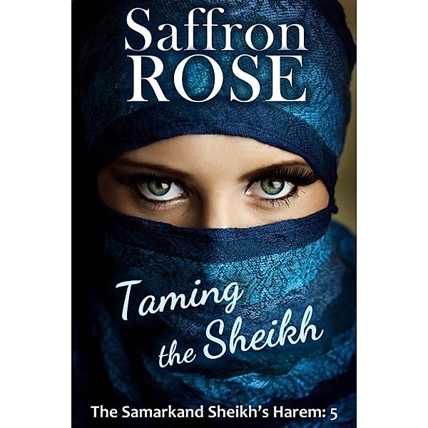 The Samarkand Sheikh's Harem: Taming the Sheikh (The Samarkand Sheikh's Harem, #5), Saffron Rose