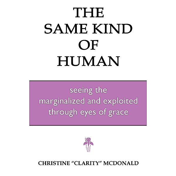 The Same Kind of Human: Seeing the Marginalized and Exploited through Eyes of Grace, Christine McDonald