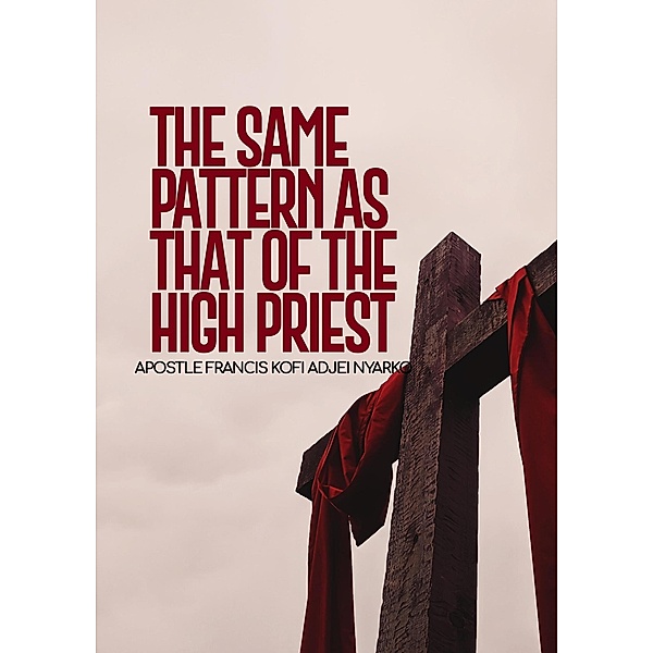 The Same Pattern as That of the High Priest (Priesthood and Ministry, #1) / Priesthood and Ministry, Apostle Francis Kofi Adjei Nyarko