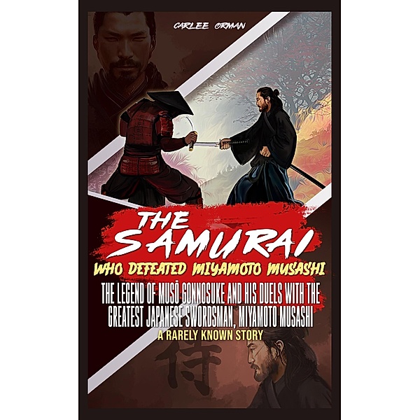 The Samurai Who Defeated Miyamoto Musashi : The Legend of Muso Gonnosuke and His Duels With The Greatest Japanese Swordsman, Miyamoto Musashi - A Rarely Known Story (Samurai Warrior Classics, #3) / Samurai Warrior Classics, Carlee Orman