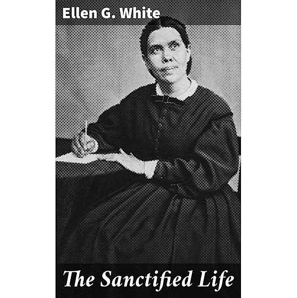 The Sanctified Life, Ellen G. White