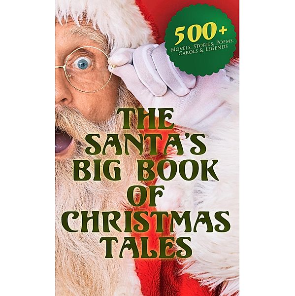 The Santa's Big Book of Christmas Tales: 500+ Novels, Stories, Poems, Carols & Legends, Mark Twain, Arthur Conan Doyle, Nathaniel Hawthorne, H. H. Murray, Washington Irving, Lucy Maud Montgomery, George Macdonald, Leo Tolstoy, Henry Van Dyke, E. T. A. Hoffmann, Henry Wadsworth Longfellow, Beatrix Potter, William Wordsworth, Alfred Lord Tennyson, William Butler Yeats, Louisa May Alcott, Charles Dickens, O. Henry, William Shakespeare, Emily Dickinson, Robert Louis Stevenson, Willa Cather