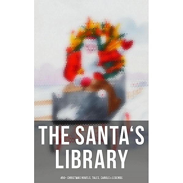 The Santa's Library: 450+ Christmas Novels, Tales, Carols & Legends, Louisa May Alcott, Rudyard Kipling, Vernon Lee, Guy de Maupassant, Saki, Bret Harte, Robert E. Howard, William Francis Dawson, Hamilton Wright Mabie, CHRISTOPHER NORTH, Susan Coolidge, Oliver Bell Bunce, Hans Christian Andersen, Phillips Brooks, William Drummond, James Russell Lowell, Alfred Domett, Reginald Heber, Dinah Maria Mulock, Margaret Deland, John Addington Symonds, Edward Thring, Cecil Frances Alexander, Selma Lagerlöf, Mary Austin, James S. Park, Isaac Watts, Robert Herrick, Edmund Hamilton Sears, Ben Jonson, Edmund Bolton, Robert Southwell, C. S. Stone, James Whitcomb Riley, Fyodor Dostoevsky, Frances Ridley Havergal, William Morris, Charles Mackay, Harriet F. Blodgett, Eliza Cook, George Wither, John G. Whittier, Richard Watson Gilder, Tudor Jenks, William Makepeace Thackeray, Martin Luther, Henry Vaughan, Christian Burke, Andrew Lang, Emily Huntington Miller, Cyril Winterbotham, Enoch Arnold Bennett, Mary Louisa Molesworth, Meredith Nicholson, A. M. Williamson, C. N. Williamson, Walter Scott, Elizabeth Cleghorn Gaskell, James Selwin Tait, Booth Tarkington, Evaleen Stein, Frances Hodgson Burnett, Frank Samuel Child, Samuel McChord Crothers, Sarah Orne Jewett, Georgianna M. Bishop, Sarah P. Doughty, J. M. Barrie, John Punnett Peters, Mary E. Wilkins Freeman, Mary Elizabeth Braddon, Margaret Sidney, Nell Speed, Laura Elizabeth Richards, Arthur Conan Doyle, Willa Cather, Ralph Henry Barbour, Cyrus Townsend Brady, Anthony Trollope, Mary Stewart Cutting, William Douglas O'Connor, Nathaniel Hawthorne, Ruth McEnery Stuart, S. Weir Mitchell, John Leighton, W. H. H. Murray, Alice Duer Miller, Ellis Parker Butler, Washington Irving, Brothers Grimm, L. Frank Baum, Charles Dickens, Lucy Maud Montgomery, George Macdonald, Leo Tolstoy, Henry Van Dyke, E. T. A. Hoffmann, Clement Moore, Henry Wadsworth Longfellow, William Wordsworth, Alfred Lord Tennyson, William Butler Yeats, O. Henry, Eleanor H. Porter, Jacob A. Riis, Susan Anne Livingston, Ridley Sedgwick, Sophie May, Lucas Malet, Juliana Horatia Ewing, Alice Hale Burnett, Ernest Ingersoll, Annie F. Johnston, Mark Twain, Amanda M. Douglas, Amy Ella Blanchard, Carolyn Wells, Walter Crane, Thomas Nelson Page, Florence L. Barclay, A. S. Boyd, Edward A. Rand, Max Brand, William John Locke, Beatrix Potter, Nora A. Smith, Phebe A. Curtiss, Nellie C. King, Booker T. Washington, Lucy Wheelock, Aunt Hede, Frederick E. Dewhurst, Maud Lindsay, Marjorie L. C. Pickthall, Jay T. Stocking, William Shakespeare, Anna Robinson, Florence M. Kingsley, Olive Thorne Miller, M. A. L. Lane, Elizabeth Harkison, Raymond Mcalden, F. E. Mann, Winifred M. Kirkland, François Coppée, Katherine Pyle, Harriet Beecher Stowe, Grace Margaret Gallaher, Elia W. Peattie, F. Arnstein, James Weber Linn, Anne Hollingsworth Wharton, Elbridge S. Brooks, Isabel Cecilia Williams, Anton Chekhov, Armando Palacio Valdés, André Theuriet, Emily Dickinson, Alphonse Daudet, Benito Pérez Galdós, Antonio Maré, Pedro A. de Alarcón, Jules Simon, Marcel Prévost, Gustavo Adolfo Bécquer, Maxime Du Camp, Mary Hartwell Catherwood, F. L. Stealey, Robert Louis Stevenson, Kate Upson Clark, Marion Clifford, E. E. Hale, Willis Boyd Allen, Edgar Wallace, Georg Schuster, Harrison S. Morris, Bjørnstjerne Bjørnson, Matilda Betham Edwards, Angelo J. Lewis