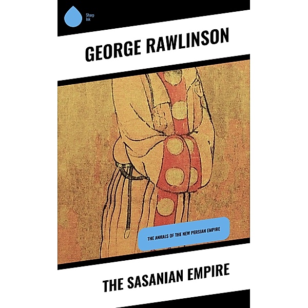 The Sasanian Empire, George Rawlinson