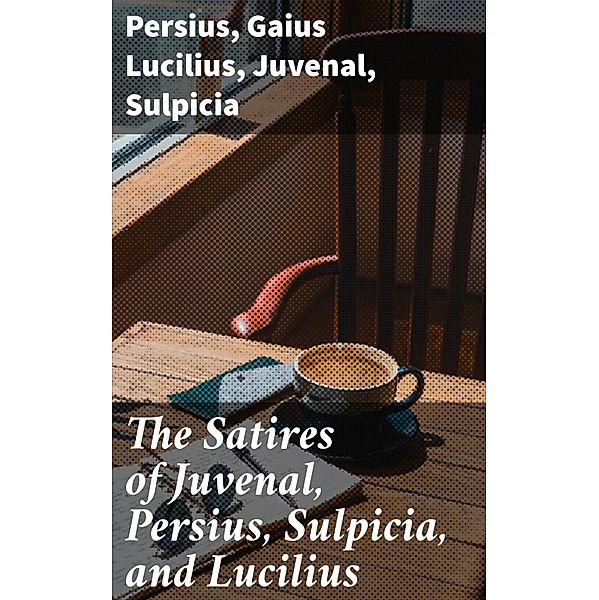 The Satires of Juvenal, Persius, Sulpicia, and Lucilius, Persius, Gaius Lucilius, Juvenal, Sulpicia