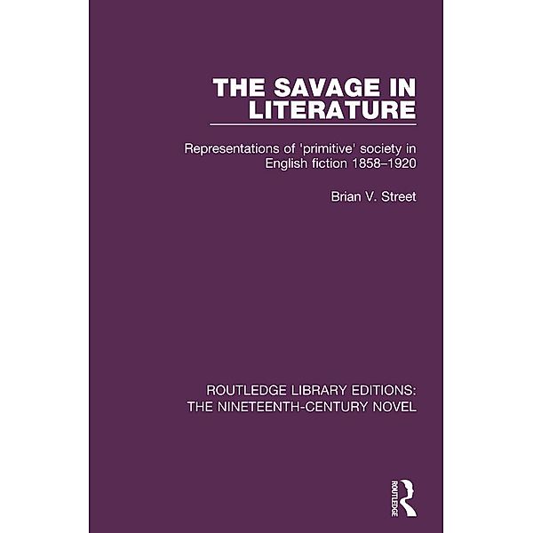 The Savage in Literature / Routledge Library Editions: The Nineteenth-Century Novel, Brian V. Street