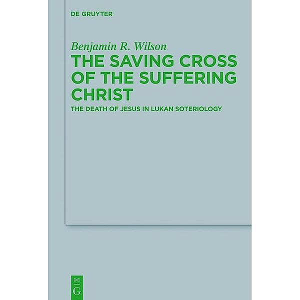 The Saving Cross of the Suffering Christ / Beihefte zur Zeitschift für die neutestamentliche Wissenschaft Bd.223, Benjamin R. Wilson