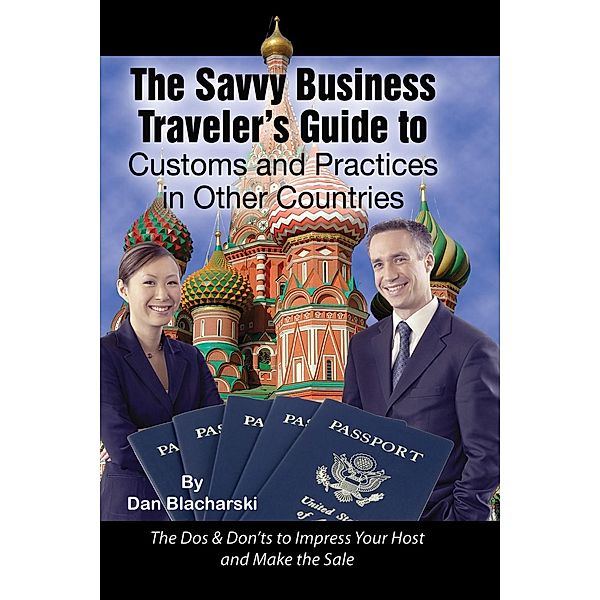 The Savvy Business Traveler's Guide to Customs and Practices in Other Countries, Dan Blacharski