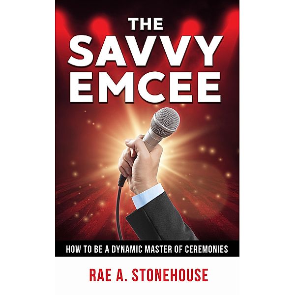 The Savvy Emcee: How to be a Dynamic Master of Ceremonies, Rae A. Stonehouse