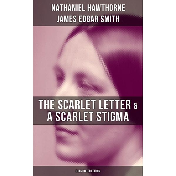 The Scarlet Letter & A Scarlet Stigma (Illustrated Edition), Nathaniel Hawthorne, James Edgar Smith