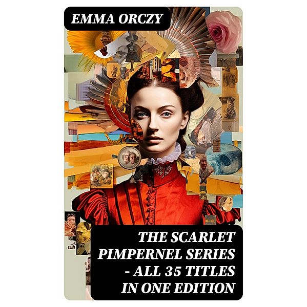 The Scarlet Pimpernel Series - All 35 Titles in One Edition, Emma Orczy