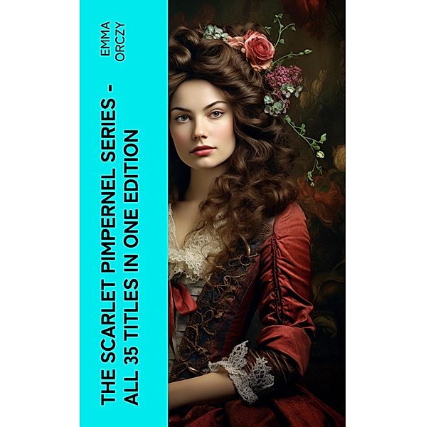 The Scarlet Pimpernel Series - All 35 Titles in One Edition, Emma Orczy