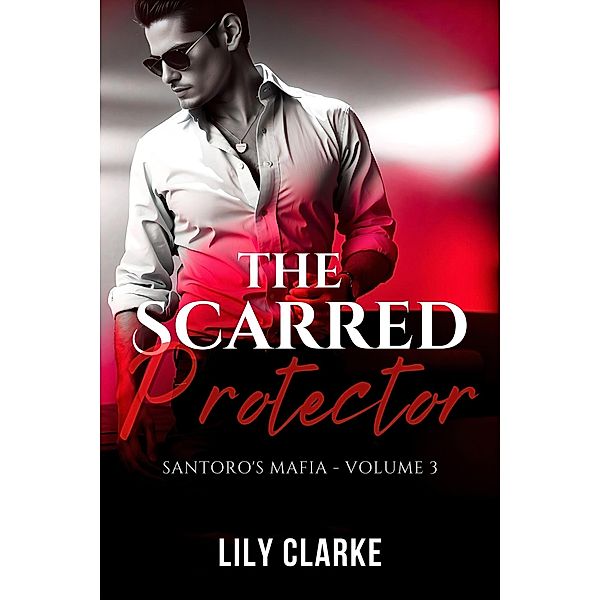 The Scarred Protector (Santoro's Mafia, #3) / Santoro's Mafia, Lily Clarke