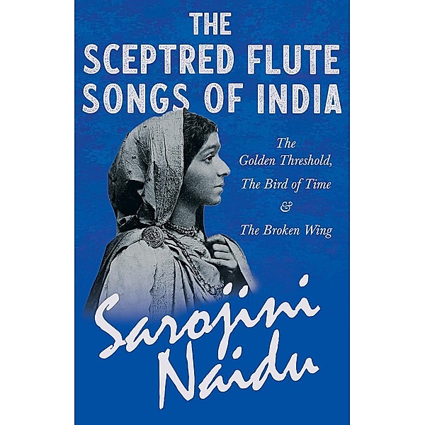 The Sceptred Flute Songs of India - The Golden Threshold, The Bird of Time & The Broken Wing, Sarojini Naidu, Mary C. Sturgeon