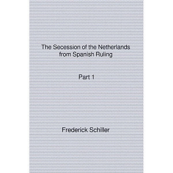 The Schiller Translations / The Secession of the Netherlands from Spanish Ruling Part 1, Frederick Schiller