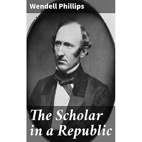 The Scholar in a Republic, Wendell Phillips