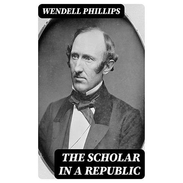 The Scholar in a Republic, Wendell Phillips