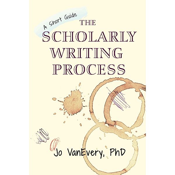 The Scholarly Writing Process (Short Guides, #1) / Short Guides, Jo Vanevery