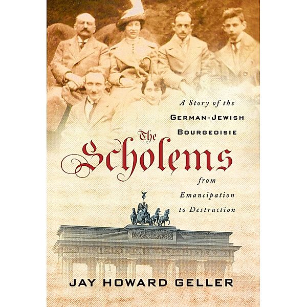 The Scholems: A Story of the German-Jewish Bourgeoisie from Emancipation to Destruction, Jay Howard Geller