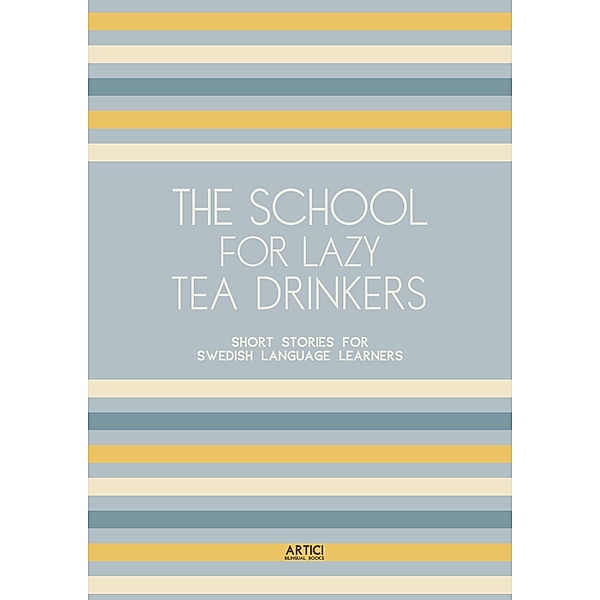 The School For Lazy Tea Drinkers: Short Stories for Swedish Language Learners, Artici Bilingual Books