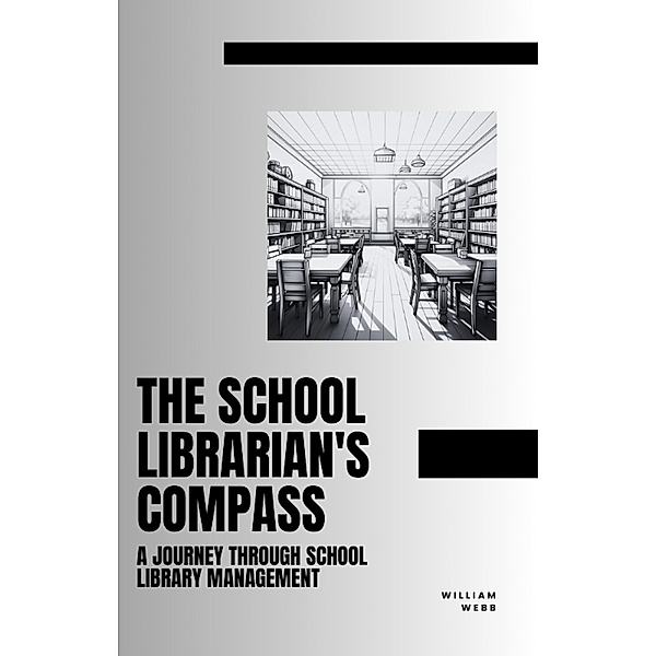 The School Librarian's Compass: A Journey Through School Library Management, William Webb