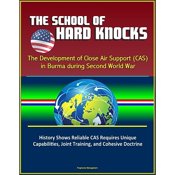 The School of Hard Knocks: The Development of Close Air Support (CAS) in Burma during Second World War - History Shows Reliable CAS Requires Unique Capabilities, Joint Training, and Cohesive Doctrine