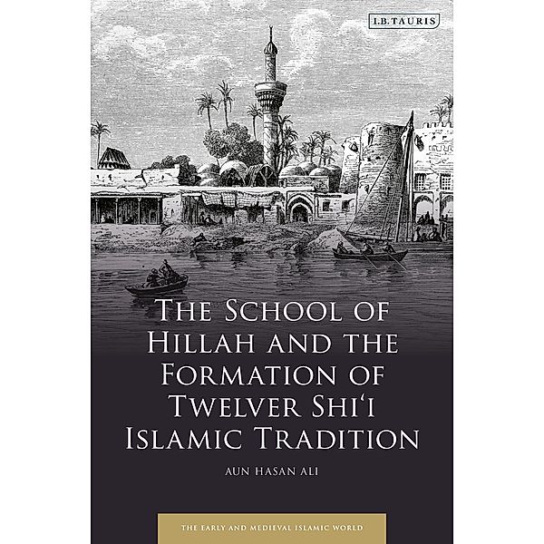 The School of Hillah and the Formation of Twelver Shi'i Islamic Tradition, Aun Hasan Ali