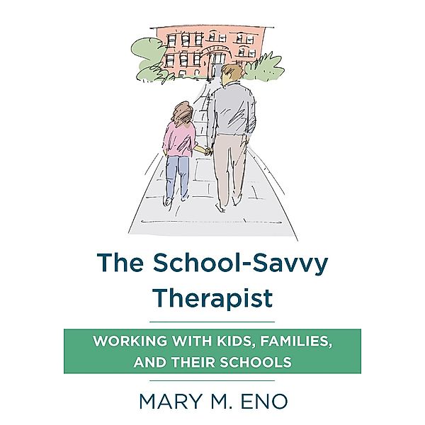 The School-Savvy Therapist: Working with Kids, Families and their Schools, Mary Eno