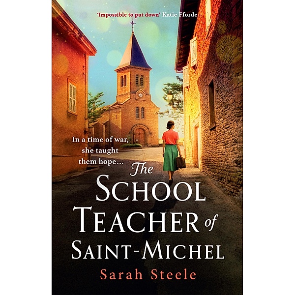 The Schoolteacher of Saint-Michel: inspired by true acts of courage, heartwrenching WW2 historical fiction, Sarah Steele