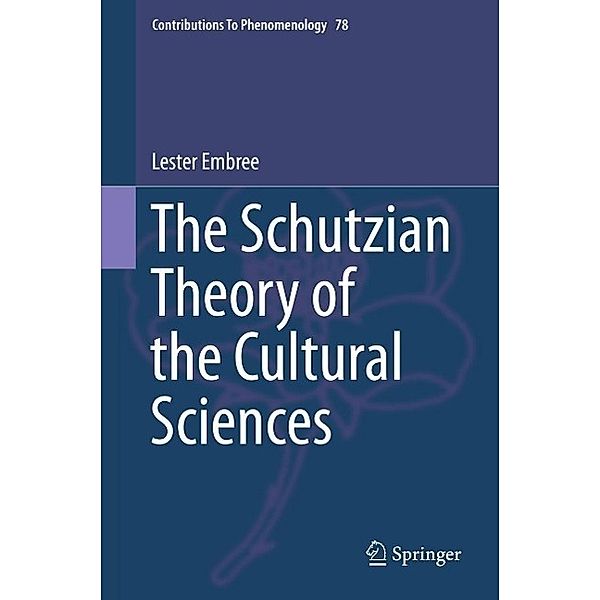 The Schutzian Theory of the Cultural Sciences / Contributions to Phenomenology Bd.78, Lester Embree