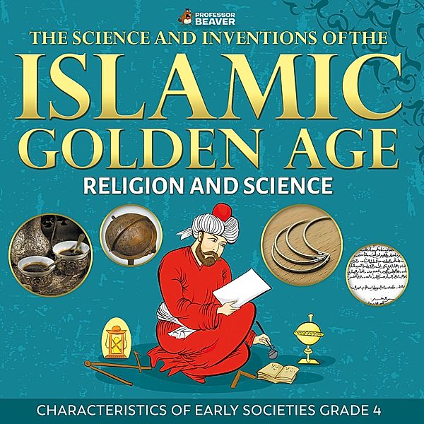 The Science and Inventions of the Islamic Golden Age - Religion and Science | Children's Islam Books / Professor Beaver, Beaver