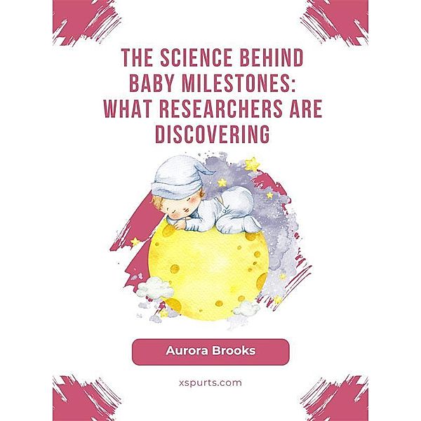 The Science Behind Baby Milestones- What Researchers Are Discovering, Aurora Brooks