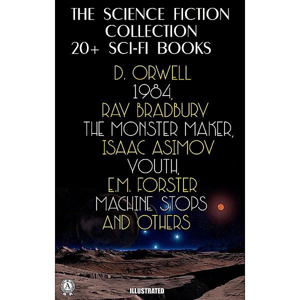 The Science Fiction Collection. 20+ Sci-Fi Books, George Orwell, H. G. Wells, Ray Bradbury, Isaac Asimov, E. M. Forster, Robert Louis Stevenson, Arthur Machen, Arthur Conan Doyle, Edwin A. Abbott, Jules Verne
