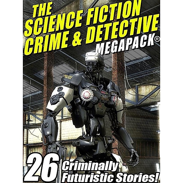 The Science Fiction Crime Megapack®: 26 Criminally Futuristic Stories! / Wildside Press, Mack Reynolds, Richard Wilson, Kristine Kathryn Rusch, Lin Carter, Robert Moore Williams