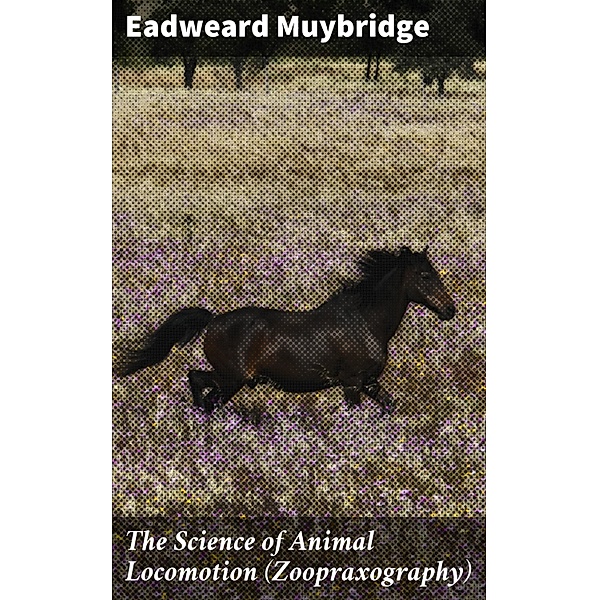 The Science of Animal Locomotion (Zoopraxography), Eadweard Muybridge